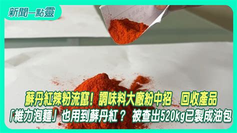 【新聞一點靈】蘇丹紅辣粉流竄！ 調味料大廠紛中招 回收產品 「維力泡麵」也用到蘇丹紅？ 被查出520kg已製成油包生活 壹新聞