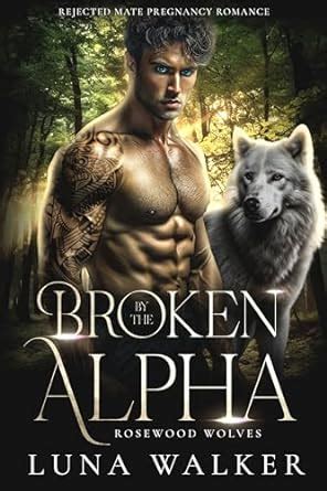 Broken By The Alpha Rejected Mate Pregnancy Romance Rosewood Wolves