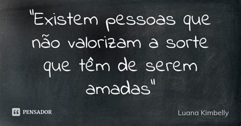 Existem pessoas que não valorizam a Luana Kimbelly Pensador