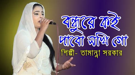 বন্ধুরে কই পাবো সখি গো তামান্না সরকার Bondhure Koi Pabo Shokhi Go