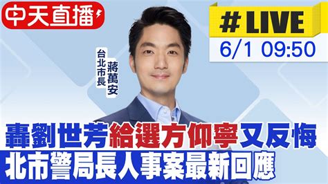 【中天直播 Live】轟劉世芳”給選方仰寧”又反悔 北市警局長人事案最新回應｜北市青年局成立茶會 台北市長蔣萬安出席 20240601