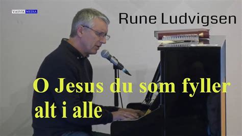 Rune Ludvigsen O Jesus Du Som Fyller Alt I Alle Youtube