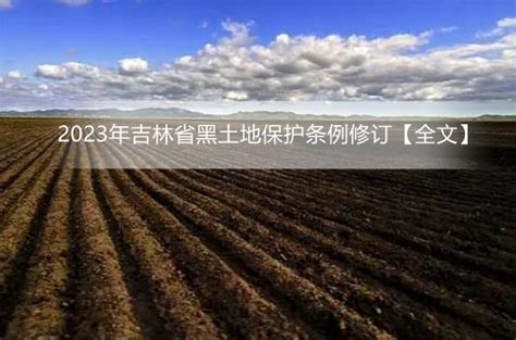 2023年吉林省黑土地保护条例修订【全文】 地方条例 律科网