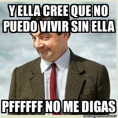 Meme Mr Bean Y Ella Cree Que No Puedo Vivir Sin Ella Pffffff No Me