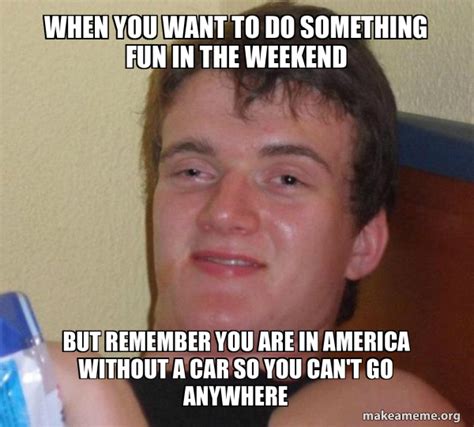When You Want To Do Something Fun In The Weekend But Remember You Are