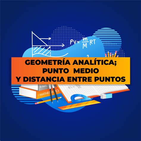 GEOMETRÍA ANALÍTICA PUNTO MEDIO Y DISTANCIA ENTRE PUNTOS Aprendo