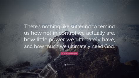 Tullian Tchividjian Quote Theres Nothing Like Suffering To Remind Us