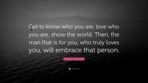 Stephan Labossiere Quote Get To Know Who You Are Love Who You Are