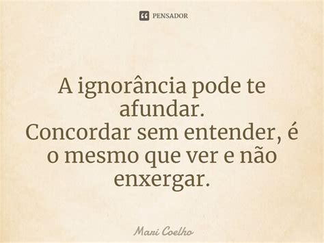 ⁠a Ignorância Pode Te Afundar Mari Coelho Pensador