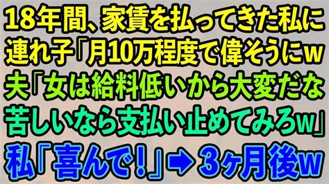 【スカッとする話】18年間家賃を払ってきた私を罵倒する夫と連れ子「月10万の家賃程度で偉そうにw」夫「支払い止めてみろw」私「喜んで」→3ヶ月