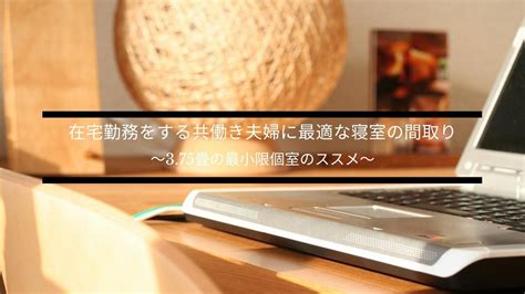 在宅勤務をする共働き夫婦に最適な寝室の間取りとは （375畳のすすめ） 家は買うものではなく創るものですblog