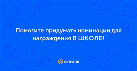 Помогите придумать номинации для награждения В ШКОЛЕ! | Ответы Mail