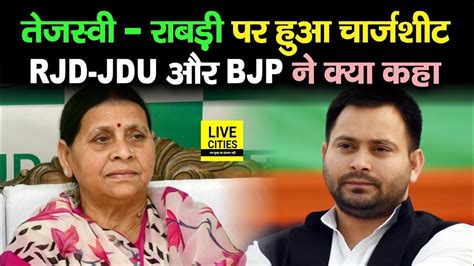 Tejashwi Yadav और Rabri Devi पर हुआ चार्जशीट दायर बढ़ी मुश्किलें तो Rjd Jdu और Bjp ने क्या कहा