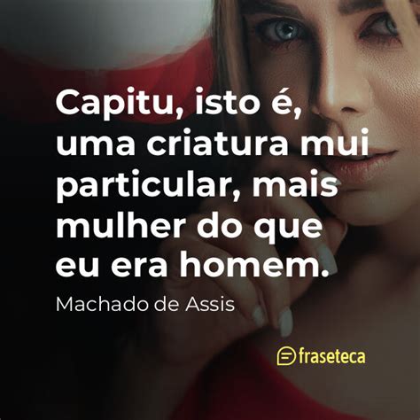 Capitu Isto Uma Criatura Mui Particular Mais Mulher Do Que Eu Era