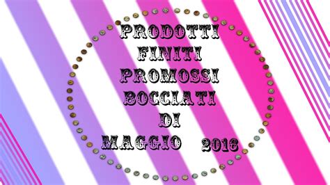 Prodotti FINITI PROMOSSI BOCCIATI Di Maggio 2016 YouTube