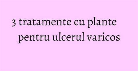 3 Tratamente Cu Plante Pentru Ulcerul Varicos Kfetele