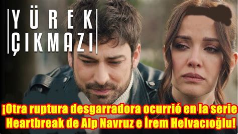 Otra ruptura desgarradora ocurrió en la serie Heartbreak de Alp Navruz