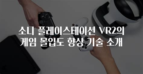 소니 플레이스테이션 Vr2의 게임 몰입도 향상 기술 소개