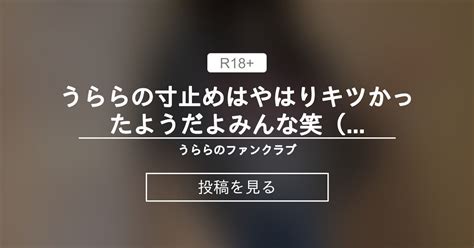 うららの寸止めはやはりキツかったようだよみんな😶笑（再配信） うららのファンクラブ うららの投稿｜ファンティア Fantia