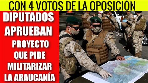 Con 4 Votos D C Diputados Piden A PiÑera Militarizar La AraucanÍa