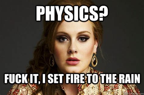 Physics Fuck It I Set Fire To The Rain Physics Quickmeme
