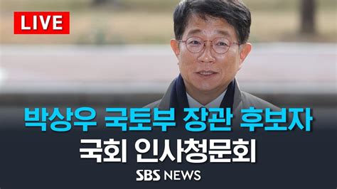 Live 박상우 국토교통부 장관 후보자 국회 인사청문회 Sbs Youtube