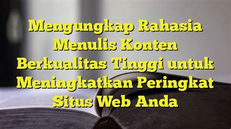 Mengungkap Rahasia Menulis Konten Berkualitas Tinggi Untuk Meningkatkan