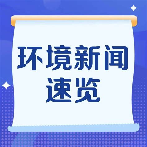 环境新闻速览丨对企业的“无心之过”给予容错改正的机会执法