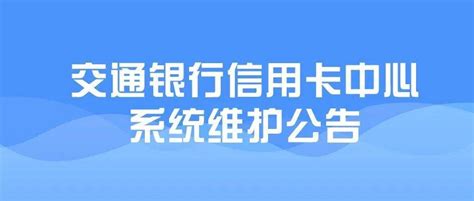 交通银行信用卡中心系统维护公告客户部分暂停