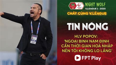 HLV Popov Ngoại binh Nam Định cần thời gian hoà nhập nên tôi không lo