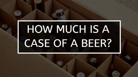 How Much Is A Case Of Beer Everything You Need To Know