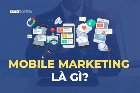 Mobile Marketing là gì Vì sao các doanh nghiệp nên quan tâm