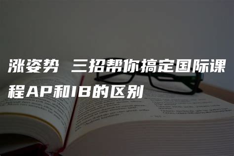 涨姿势 三招帮你搞定国际课程AP和IB的区别 英思德精英国际