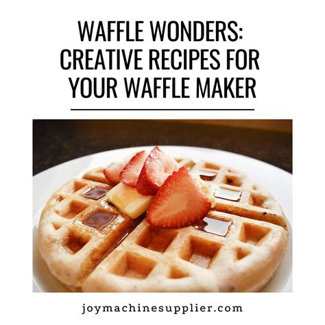 Waffle Wonders Creative Recipes For Your Waffle Maker Joy Machine