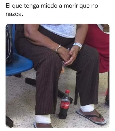 El Que Tenga Miedo A Morir Que No Nazca Memes