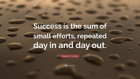 Robert Collier Quote Success Is The Sum Of Small Efforts Repeated