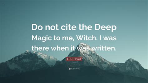 C S Lewis Quote “do Not Cite The Deep Magic To Me Witch I Was There When It Was Written”