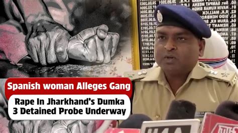 Spanish Woman Alleges Gang Rape In Jharkhands Dumka 3 Detained Probe