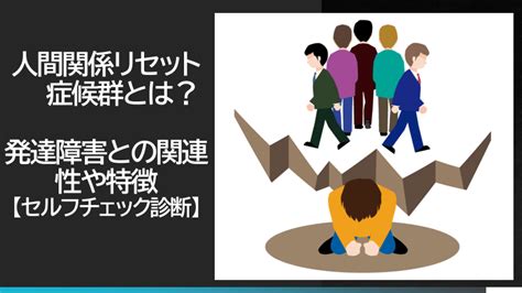 人間関係リセット症候群とは？発達障害との関連性や特徴【セルフチェック診断】｜就労移行支援事業所ディーキャリア