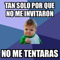 Meme Bebe Exitoso Tan Solo Por Que No Me Invitaron No Me Tentaras