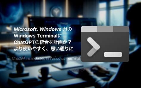 Microsoft、windows 11のターミナルにchatgptの統合を計画か。 あの角を曲がれば、かぼしー