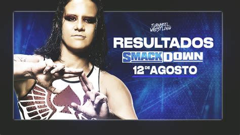 Resultados Wwe Smackdown 12 De Agosto De 2022