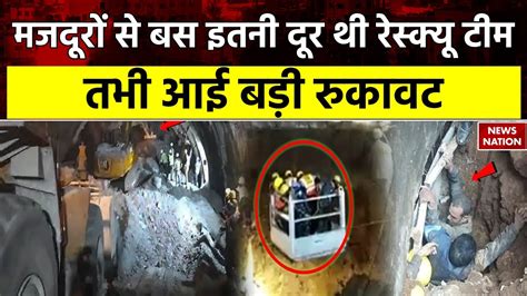 Uttarkashi Tunnel Rescue Update मजदूरों से बस इतनी दूर थी रेस्क्यू टीम