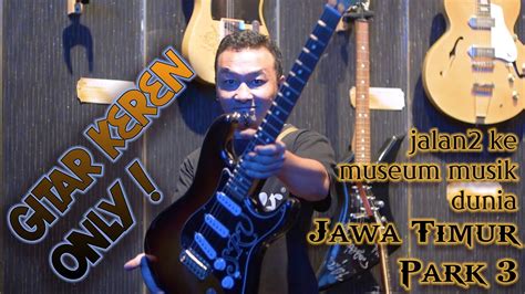 Gitaran Jalan Ke Museum Musik Dunia Jawa Timur Park Gitar Gitar