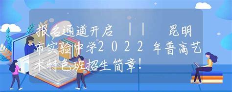 报名通道开启 昆明市实验中学2022年普高艺术特色班招生简章！高考政策资讯中招网中招考生服务平台非官方报名平台