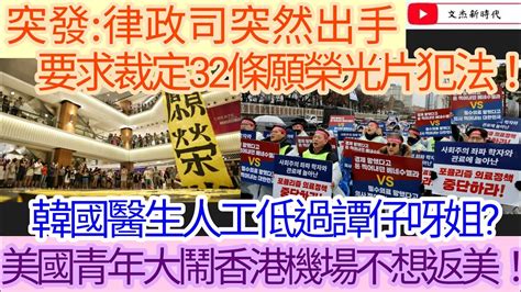 突發：律政司突然出手 要求裁定32條願榮光yt片犯法！韓國醫生人工低過譚仔呀姐？美國青年大鬧香港機場不想返美！文杰新時代2024年2月24