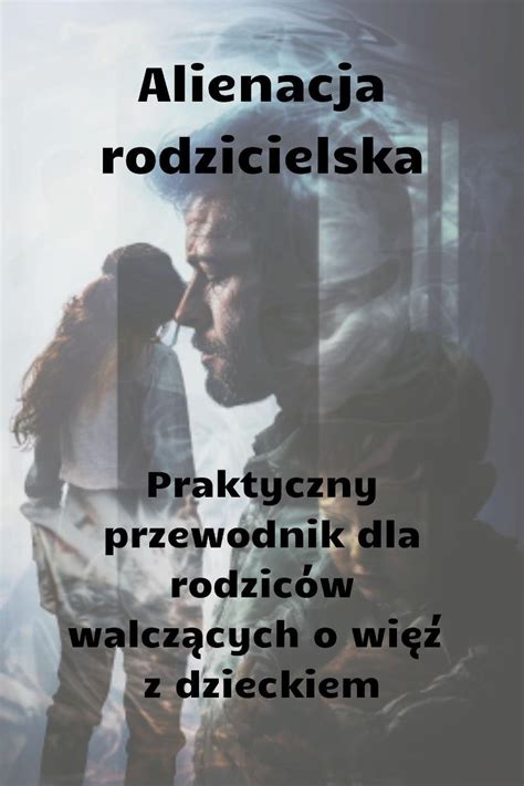 Alienacja Rodzicielska Praktyczny Przewodnik Dla Rodzic W Walcz Cych O