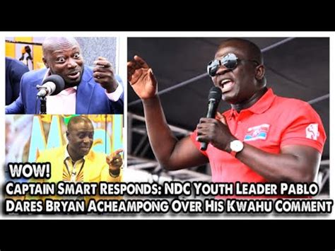 Captain Smart Responds Ndc Youth Leader Pablo Dares Bryan Acheampong