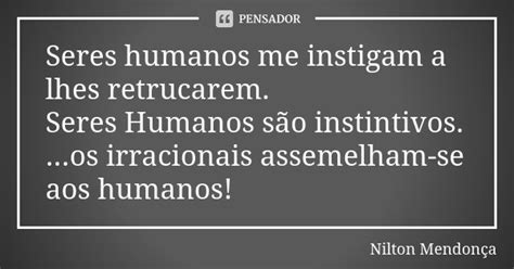 Seres Humanos Me Instigam A Lhes Nilton Mendonça Pensador