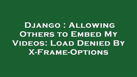 Django Allowing Others To Embed My Videos Load Denied By X Frame Options Youtube